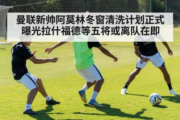 曼联新帅阿莫林冬窗清洗计划正式曝光拉什福德等五将或离队在即