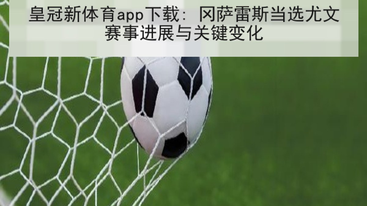 皇冠新体育app下载: 冈萨雷斯当选尤文赛事进展与关键变化 皇冠新体育app下载: 冈萨雷斯当选尤文赛事进展与关键变化