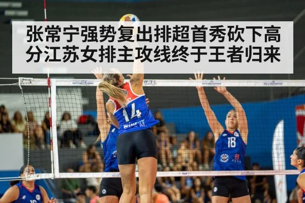 张常宁强势复出排超首秀砍下高分江苏女排主攻线终于王者归来
