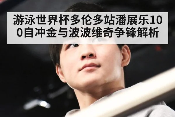 游泳世界杯多伦多站潘展乐100自冲金与波波维奇争锋解析